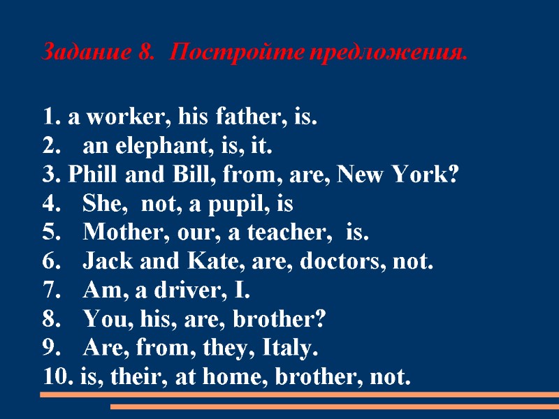 Задание 8.  Постройте предложения. 1. a worker, his father, is.   
